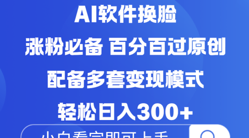 Ai软件换脸，100％过原创，配套多种变现模式，搬运涨粉必备，日入300+