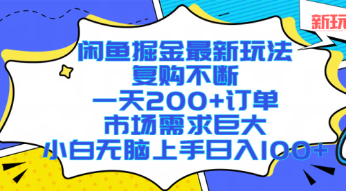闲鱼掘金最新玩法，复购不断，一天200+订单，市场需求巨大，小白无脑上手日入1000+
