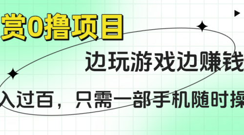 悬赏0撸项目，边玩游戏边赚钱，只需一部手机随时操作，日入过百！
