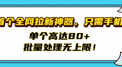 首个全网拉新神器，只需手机，单个高达80+，批量处理无上限！