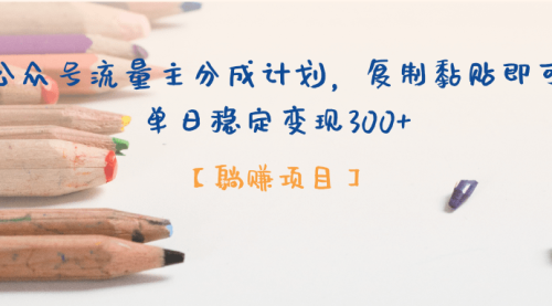 公众号流量主分成计划，【躺挣项目】复制黏贴即可，单日稳定变现300+